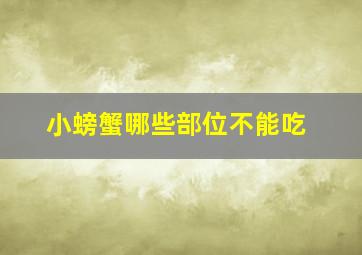 小螃蟹哪些部位不能吃