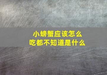 小螃蟹应该怎么吃都不知道是什么