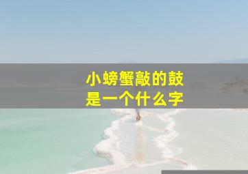 小螃蟹敲的鼓是一个什么字