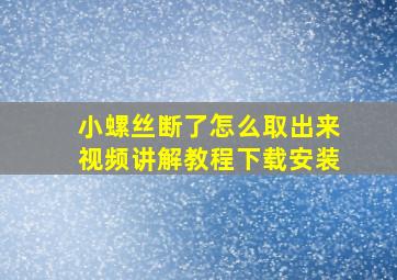 小螺丝断了怎么取出来视频讲解教程下载安装