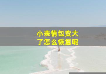 小表情包变大了怎么恢复呢