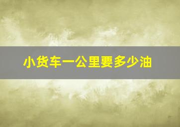 小货车一公里要多少油