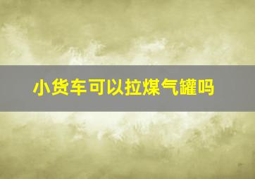 小货车可以拉煤气罐吗