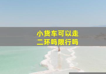 小货车可以走二环吗限行吗