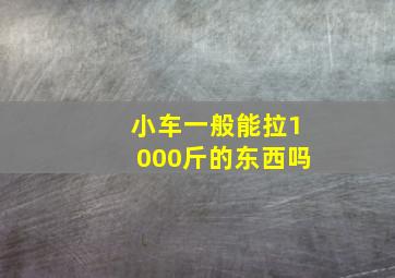 小车一般能拉1000斤的东西吗