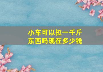 小车可以拉一千斤东西吗现在多少钱