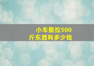 小车能拉500斤东西吗多少钱