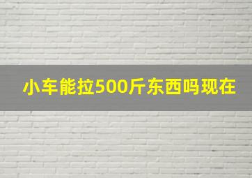 小车能拉500斤东西吗现在