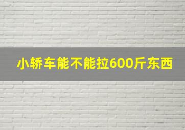 小轿车能不能拉600斤东西