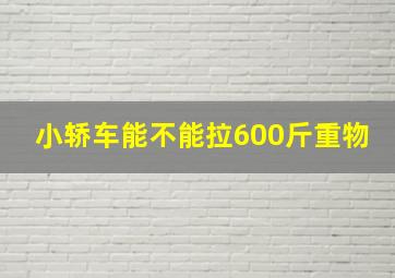 小轿车能不能拉600斤重物