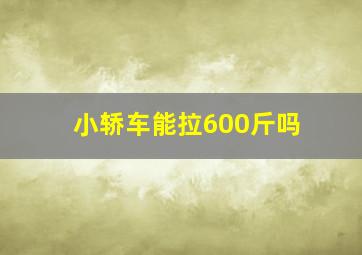 小轿车能拉600斤吗