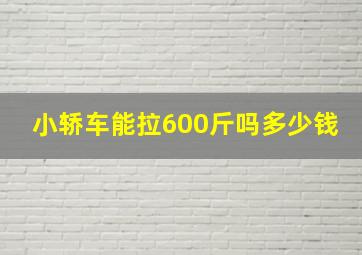 小轿车能拉600斤吗多少钱