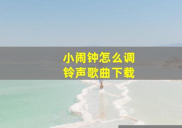 小闹钟怎么调铃声歌曲下载