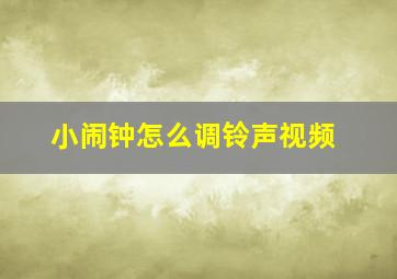 小闹钟怎么调铃声视频