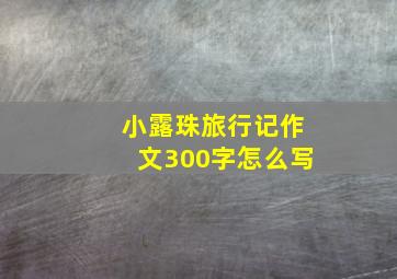 小露珠旅行记作文300字怎么写