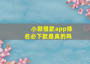 小额借款app排名必下款是真的吗