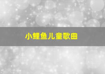 小鲤鱼儿童歌曲