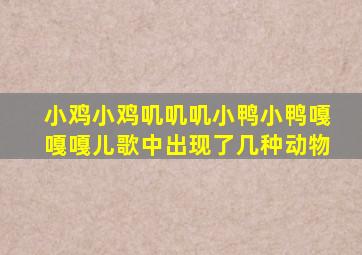 小鸡小鸡叽叽叽小鸭小鸭嘎嘎嘎儿歌中出现了几种动物