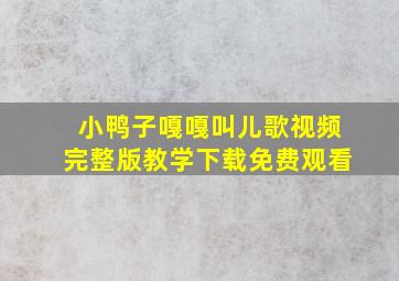 小鸭子嘎嘎叫儿歌视频完整版教学下载免费观看