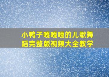 小鸭子嘎嘎嘎的儿歌舞蹈完整版视频大全教学