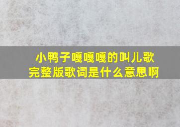 小鸭子嘎嘎嘎的叫儿歌完整版歌词是什么意思啊