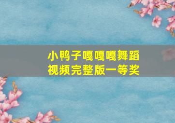 小鸭子嘎嘎嘎舞蹈视频完整版一等奖