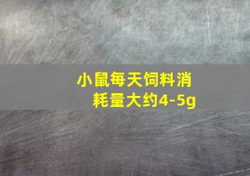 小鼠每天饲料消耗量大约4-5g