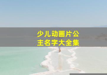 少儿动画片公主名字大全集