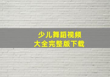 少儿舞蹈视频大全完整版下载