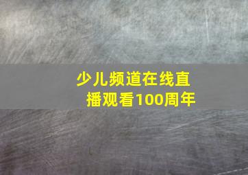 少儿频道在线直播观看100周年