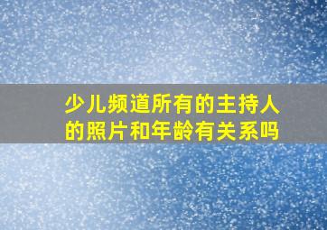 少儿频道所有的主持人的照片和年龄有关系吗