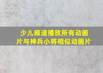 少儿频道播放所有动画片与神兵小将相似动画片