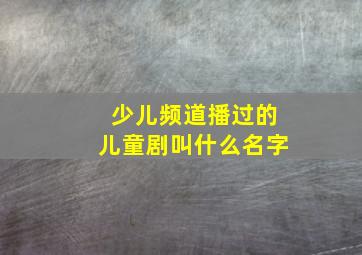 少儿频道播过的儿童剧叫什么名字