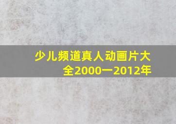 少儿频道真人动画片大全2000一2012年