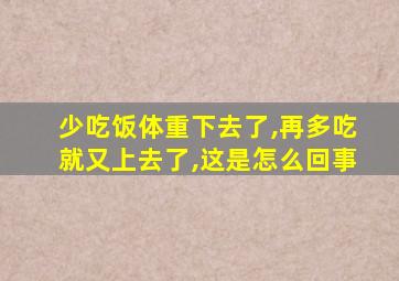 少吃饭体重下去了,再多吃就又上去了,这是怎么回事