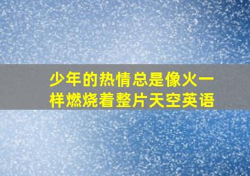 少年的热情总是像火一样燃烧着整片天空英语