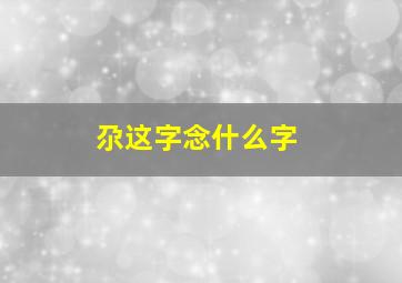 尕这字念什么字