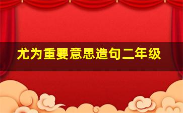 尤为重要意思造句二年级