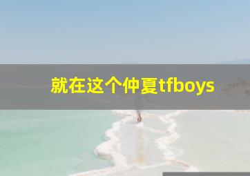 就在这个仲夏tfboys