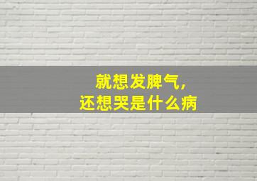 就想发脾气,还想哭是什么病