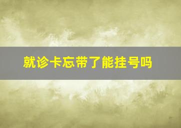 就诊卡忘带了能挂号吗