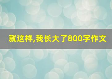 就这样,我长大了800字作文