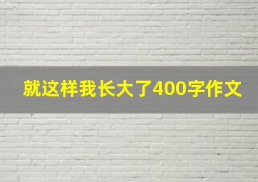 就这样我长大了400字作文