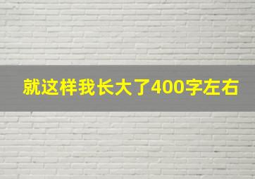 就这样我长大了400字左右