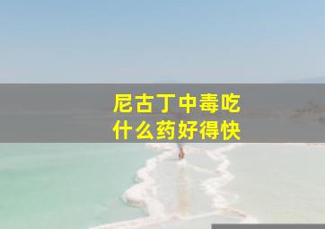 尼古丁中毒吃什么药好得快