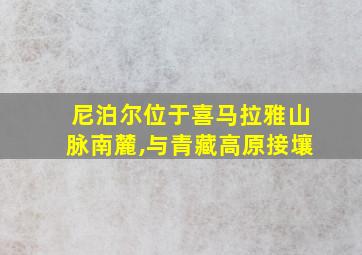 尼泊尔位于喜马拉雅山脉南麓,与青藏高原接壤