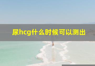 尿hcg什么时候可以测出