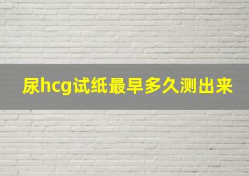 尿hcg试纸最早多久测出来