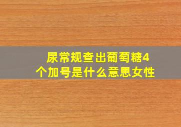 尿常规查出葡萄糖4个加号是什么意思女性