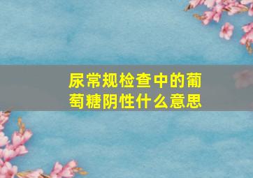 尿常规检查中的葡萄糖阴性什么意思